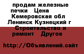 продам железные печки › Цена ­ 6 500 - Кемеровская обл., Ленинск-Кузнецкий г. Строительство и ремонт » Другое   